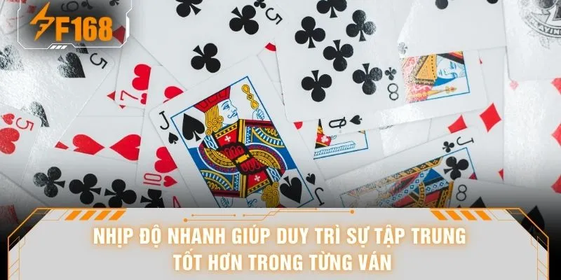 Game Bài Dễ Thắng - Đổi Gió 1 Đêm Khi Bàn Liên Tục Mở Kèo 6 Nhịp độ nhanh giúp duy trì sự tập trung tốt hơn trong từng ván