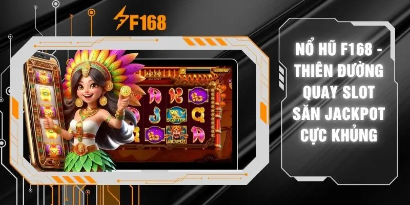 Nổ Hũ F168 - Thiên Đường Quay Slot Săn Jackpot Cực Khủng 4 Nổ Hũ F168 - Thiên Đường Quay Slot Săn Jackpot Cực Khủng