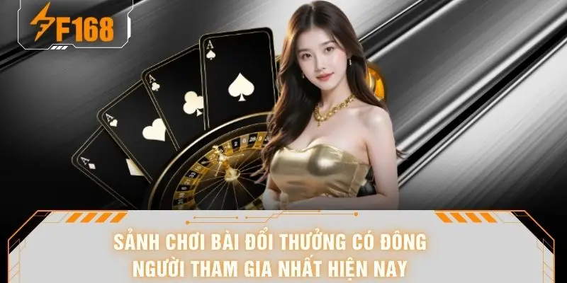 Game Bài F168 Hấp Dẫn – Trải Nghiệm Đổi Thưởng Kịch Tính 5 Sảnh chơi bài đổi thưởng có đông người tham gia nhất hiện nay